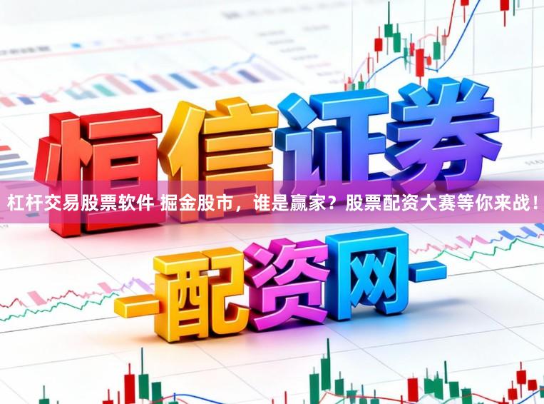 杠杆交易股票软件 掘金股市，谁是赢家？股票配资大赛等你来战！
