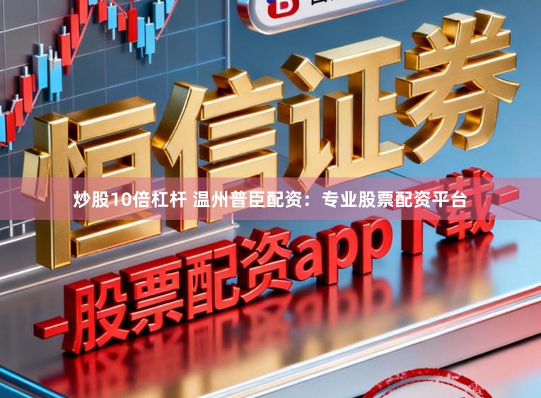 炒股10倍杠杆 温州普臣配资：专业股票配资平台