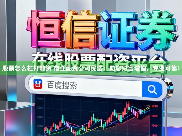 股票怎么杠杆融资 宿迁配资公司优选：助您财富增值，专业可靠！