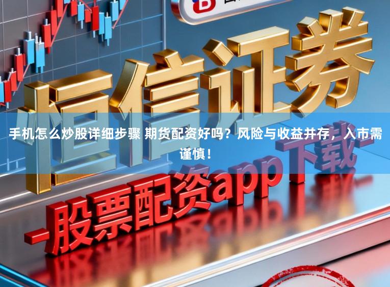 手机怎么炒股详细步骤 期货配资好吗？风险与收益并存，入市需谨慎！