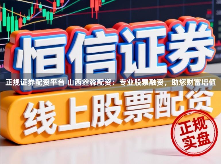 正规证券配资平台 山西鑫淼配资:专业股票融资,助您财富增值