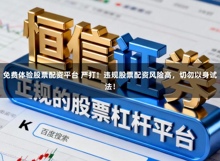 免费体验股票配资平台 严打!违规股票配资风险高,切勿以身试法!