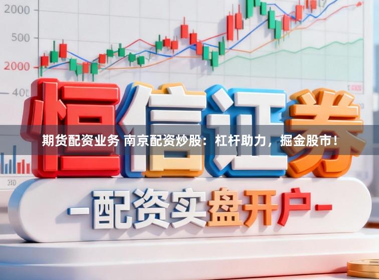 期货配资业务 南京配资炒股：杠杆助力，掘金股市！