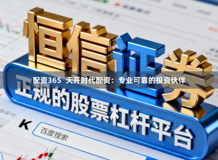配资365  天开时代配资：专业可靠的投资伙伴