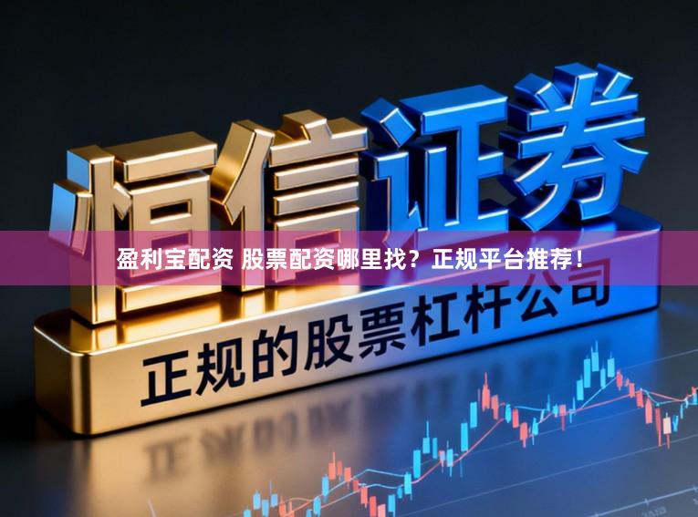 盈利宝配资 股票配资哪里找?正规平台推荐!