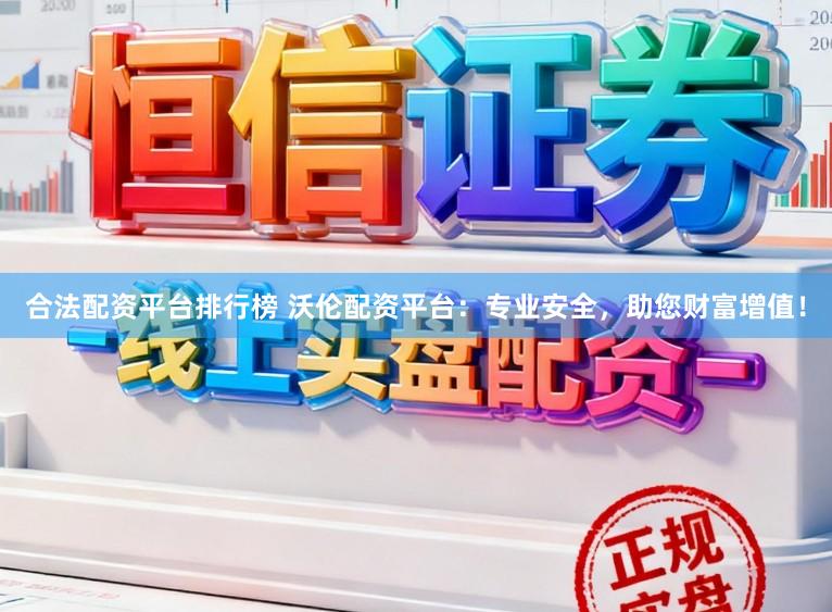 合法配资平台排行榜 沃伦配资平台：专业安全，助您财富增值！