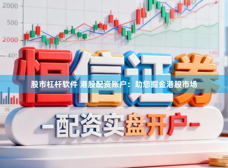 股市杠杆软件 港股配资账户：助您掘金港股市场