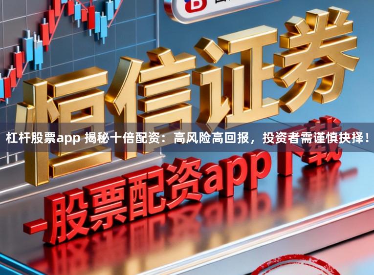 杠杆股票app 揭秘十倍配资：高风险高回报，投资者需谨慎抉择！